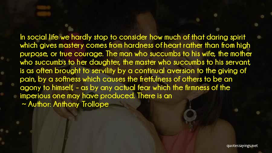 Anthony Trollope Quotes: In Social Life We Hardly Stop To Consider How Much Of That Daring Spirit Which Gives Mastery Comes From Hardness