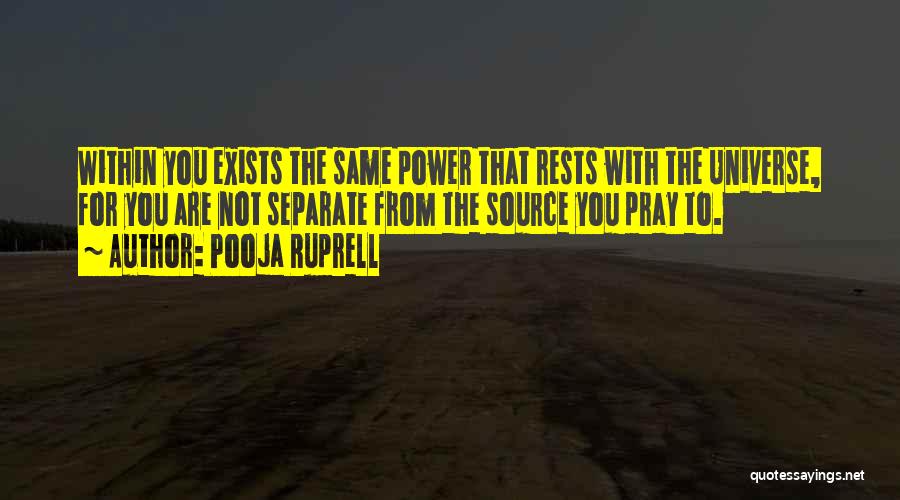 Pooja Ruprell Quotes: Within You Exists The Same Power That Rests With The Universe, For You Are Not Separate From The Source You