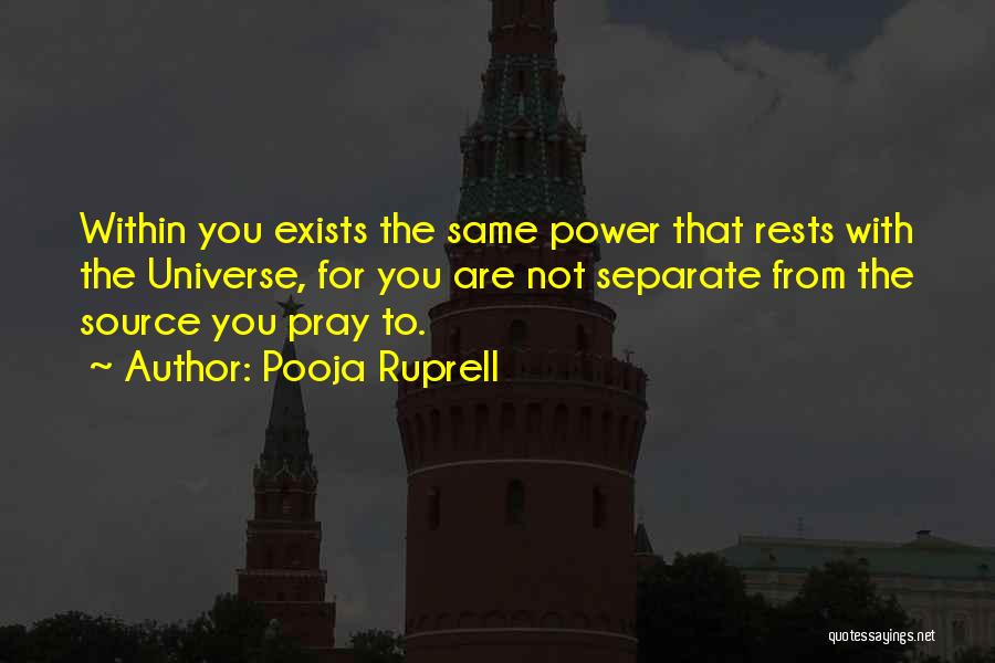 Pooja Ruprell Quotes: Within You Exists The Same Power That Rests With The Universe, For You Are Not Separate From The Source You