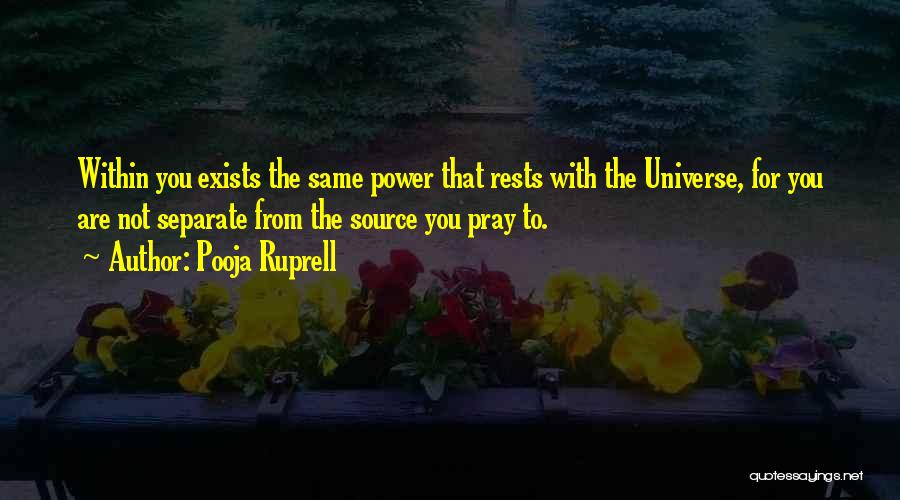 Pooja Ruprell Quotes: Within You Exists The Same Power That Rests With The Universe, For You Are Not Separate From The Source You