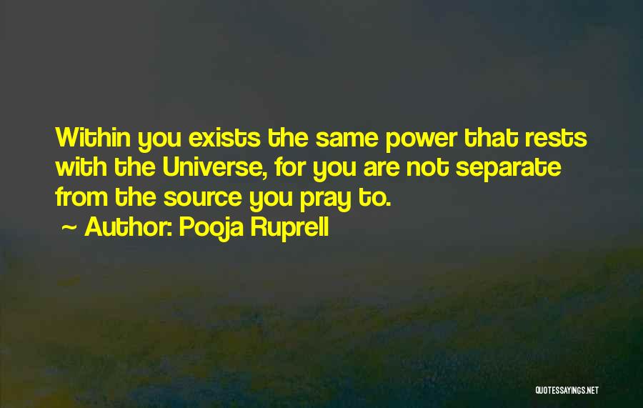 Pooja Ruprell Quotes: Within You Exists The Same Power That Rests With The Universe, For You Are Not Separate From The Source You