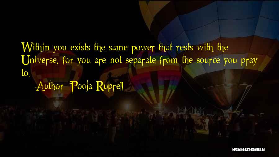 Pooja Ruprell Quotes: Within You Exists The Same Power That Rests With The Universe, For You Are Not Separate From The Source You
