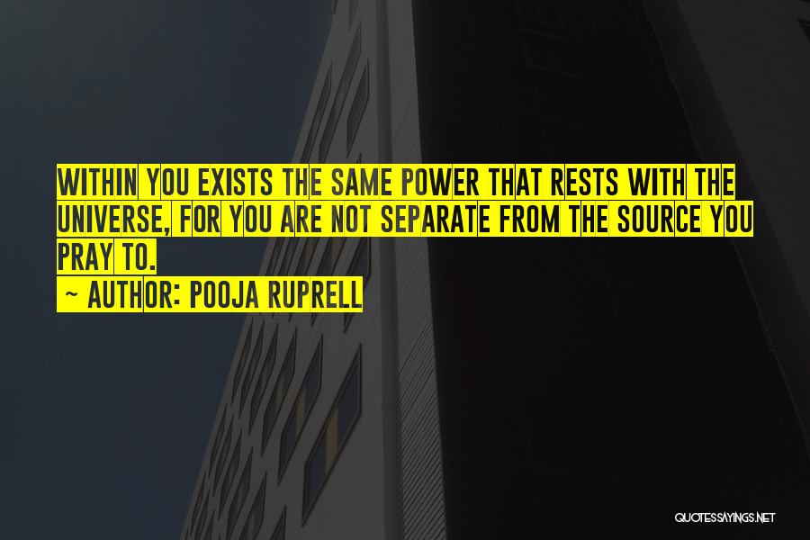 Pooja Ruprell Quotes: Within You Exists The Same Power That Rests With The Universe, For You Are Not Separate From The Source You