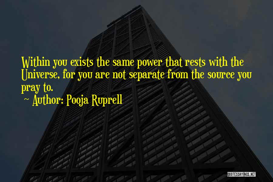 Pooja Ruprell Quotes: Within You Exists The Same Power That Rests With The Universe, For You Are Not Separate From The Source You