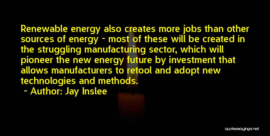 Jay Inslee Quotes: Renewable Energy Also Creates More Jobs Than Other Sources Of Energy - Most Of These Will Be Created In The