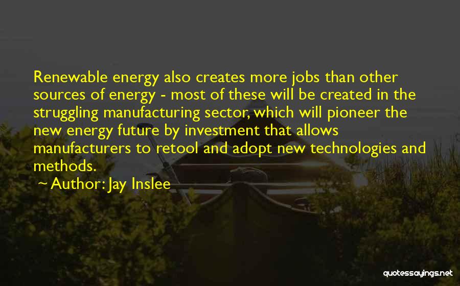 Jay Inslee Quotes: Renewable Energy Also Creates More Jobs Than Other Sources Of Energy - Most Of These Will Be Created In The