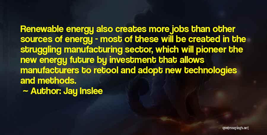 Jay Inslee Quotes: Renewable Energy Also Creates More Jobs Than Other Sources Of Energy - Most Of These Will Be Created In The