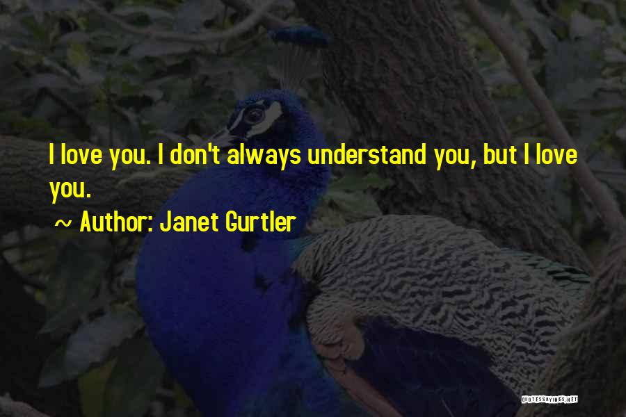 Janet Gurtler Quotes: I Love You. I Don't Always Understand You, But I Love You.