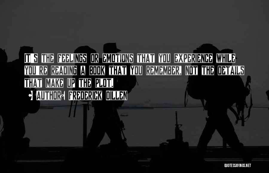 Frederick Dillen Quotes: It's The Feelings Or Emotions That You Experience While You're Reading A Book That You Remember, Not The Details That