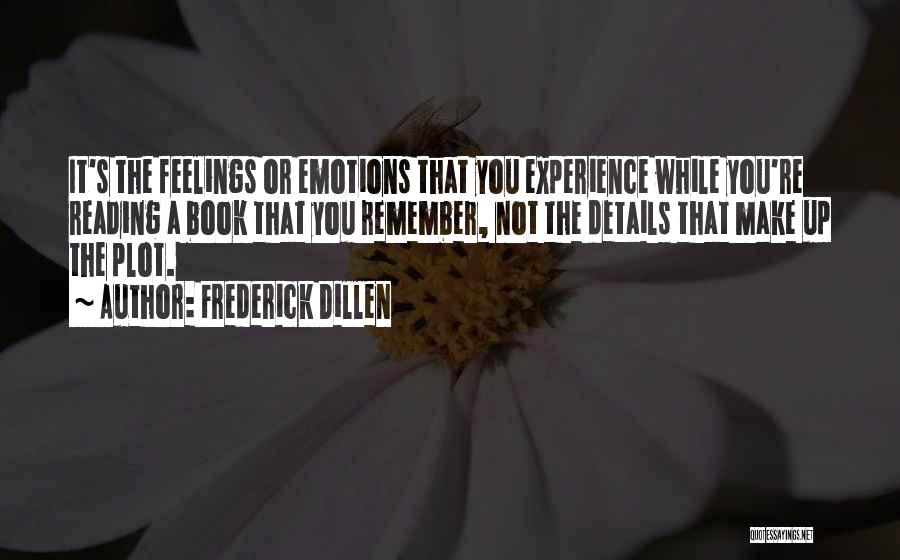 Frederick Dillen Quotes: It's The Feelings Or Emotions That You Experience While You're Reading A Book That You Remember, Not The Details That