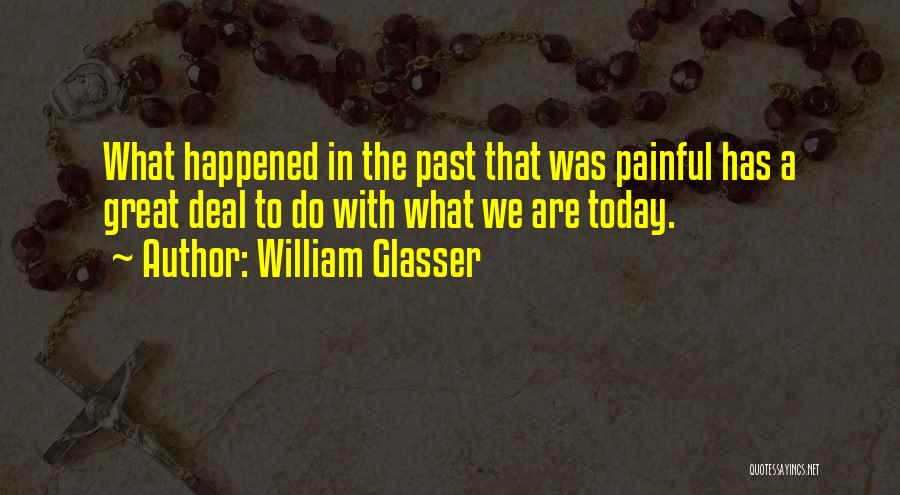 William Glasser Quotes: What Happened In The Past That Was Painful Has A Great Deal To Do With What We Are Today.