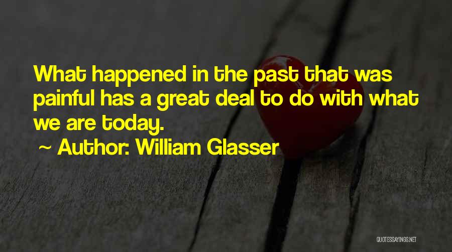 William Glasser Quotes: What Happened In The Past That Was Painful Has A Great Deal To Do With What We Are Today.