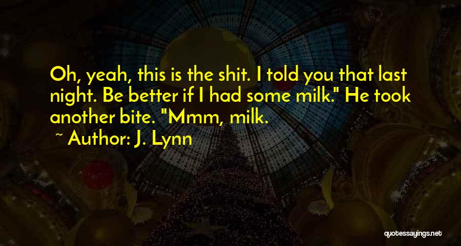 J. Lynn Quotes: Oh, Yeah, This Is The Shit. I Told You That Last Night. Be Better If I Had Some Milk. He