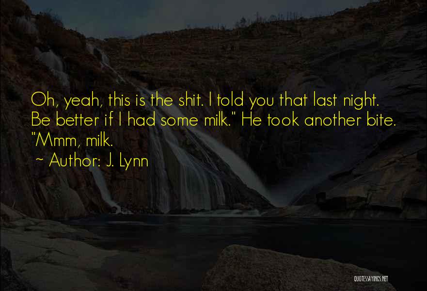 J. Lynn Quotes: Oh, Yeah, This Is The Shit. I Told You That Last Night. Be Better If I Had Some Milk. He