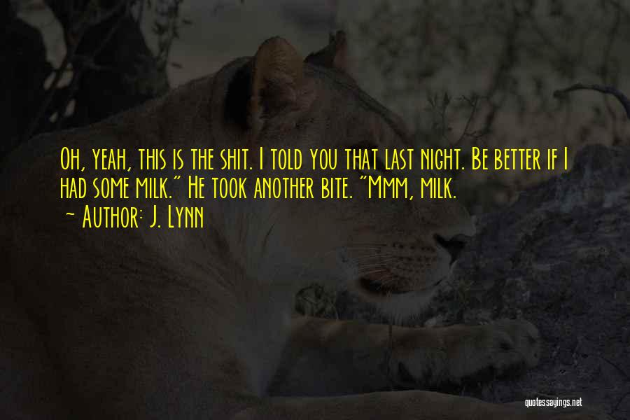 J. Lynn Quotes: Oh, Yeah, This Is The Shit. I Told You That Last Night. Be Better If I Had Some Milk. He