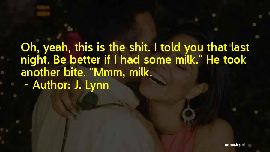 J. Lynn Quotes: Oh, Yeah, This Is The Shit. I Told You That Last Night. Be Better If I Had Some Milk. He
