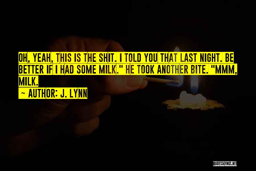 J. Lynn Quotes: Oh, Yeah, This Is The Shit. I Told You That Last Night. Be Better If I Had Some Milk. He
