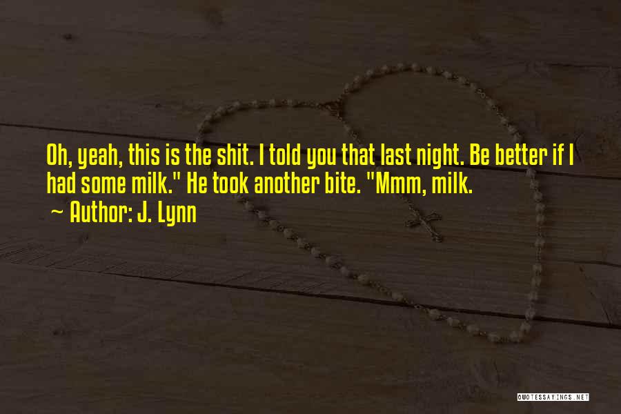J. Lynn Quotes: Oh, Yeah, This Is The Shit. I Told You That Last Night. Be Better If I Had Some Milk. He