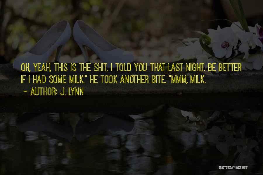 J. Lynn Quotes: Oh, Yeah, This Is The Shit. I Told You That Last Night. Be Better If I Had Some Milk. He