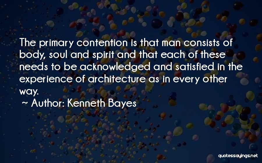 Kenneth Bayes Quotes: The Primary Contention Is That Man Consists Of Body, Soul And Spirit And That Each Of These Needs To Be