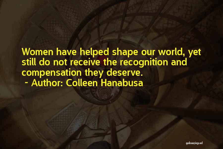 Colleen Hanabusa Quotes: Women Have Helped Shape Our World, Yet Still Do Not Receive The Recognition And Compensation They Deserve.