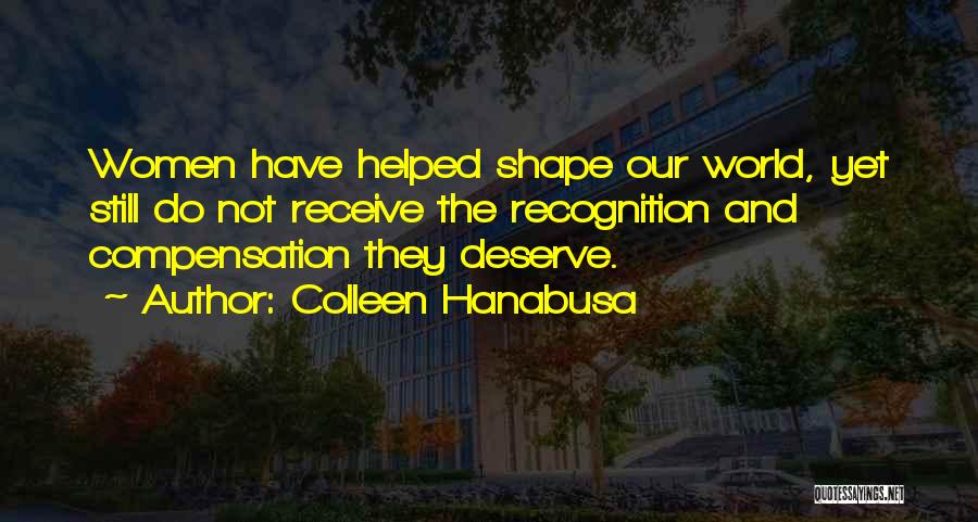 Colleen Hanabusa Quotes: Women Have Helped Shape Our World, Yet Still Do Not Receive The Recognition And Compensation They Deserve.