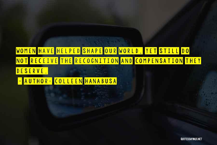 Colleen Hanabusa Quotes: Women Have Helped Shape Our World, Yet Still Do Not Receive The Recognition And Compensation They Deserve.