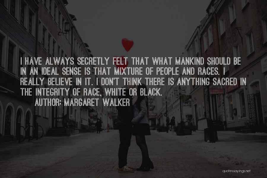 Margaret Walker Quotes: I Have Always Secretly Felt That What Mankind Should Be In An Ideal Sense Is That Mixture Of People And