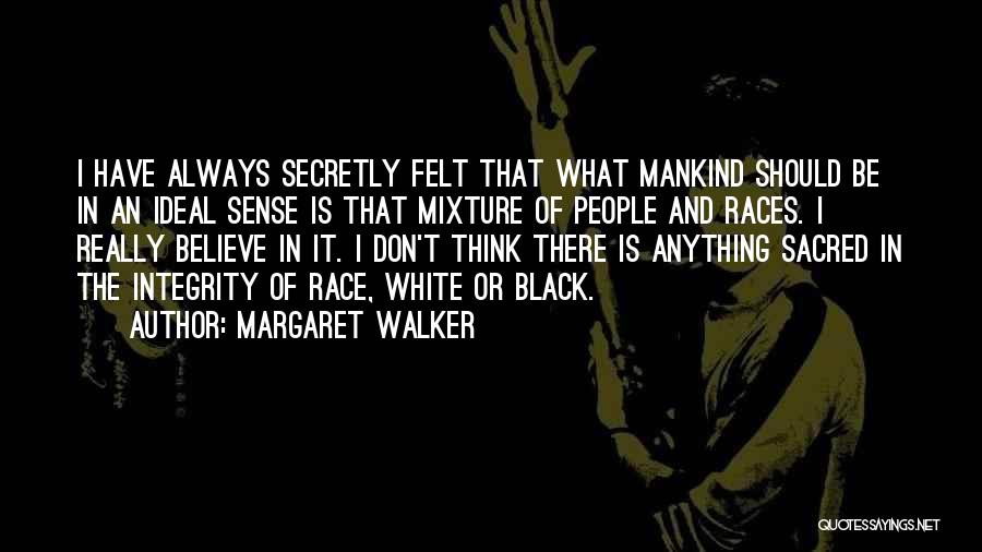 Margaret Walker Quotes: I Have Always Secretly Felt That What Mankind Should Be In An Ideal Sense Is That Mixture Of People And
