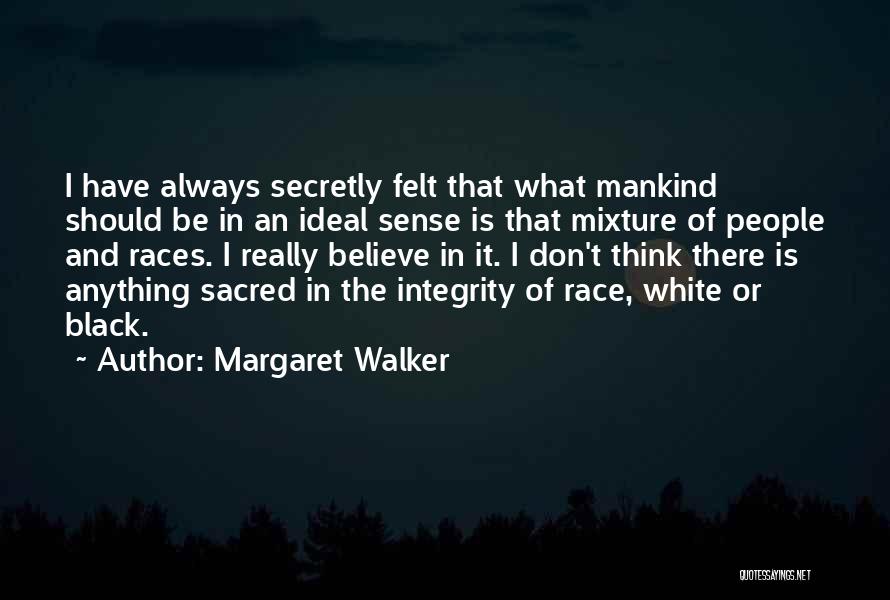 Margaret Walker Quotes: I Have Always Secretly Felt That What Mankind Should Be In An Ideal Sense Is That Mixture Of People And