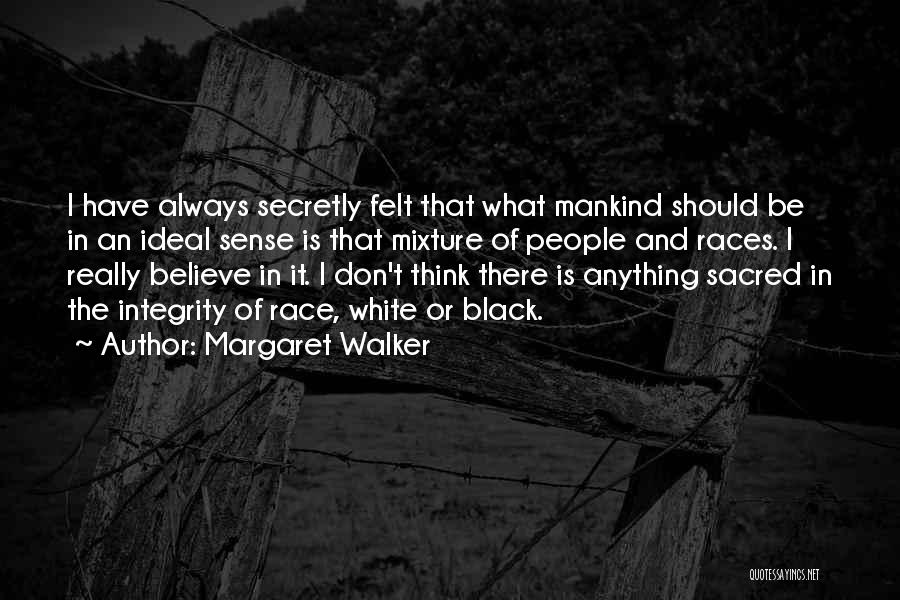 Margaret Walker Quotes: I Have Always Secretly Felt That What Mankind Should Be In An Ideal Sense Is That Mixture Of People And