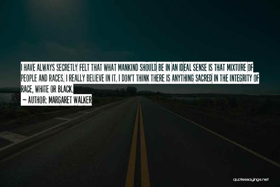 Margaret Walker Quotes: I Have Always Secretly Felt That What Mankind Should Be In An Ideal Sense Is That Mixture Of People And