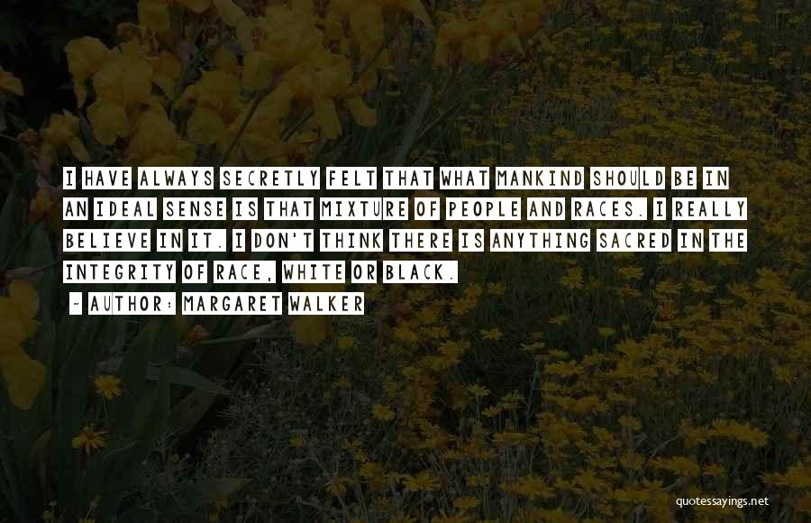 Margaret Walker Quotes: I Have Always Secretly Felt That What Mankind Should Be In An Ideal Sense Is That Mixture Of People And