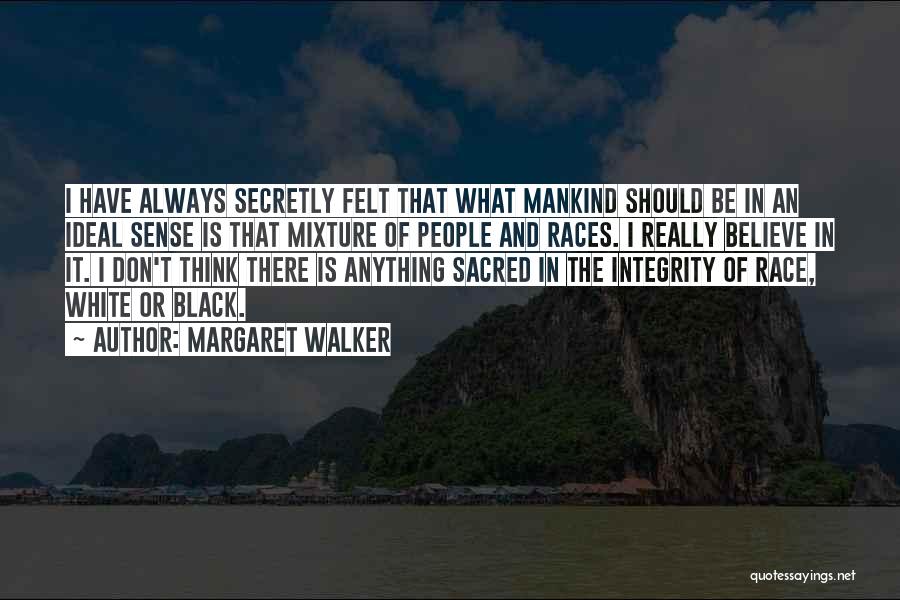 Margaret Walker Quotes: I Have Always Secretly Felt That What Mankind Should Be In An Ideal Sense Is That Mixture Of People And