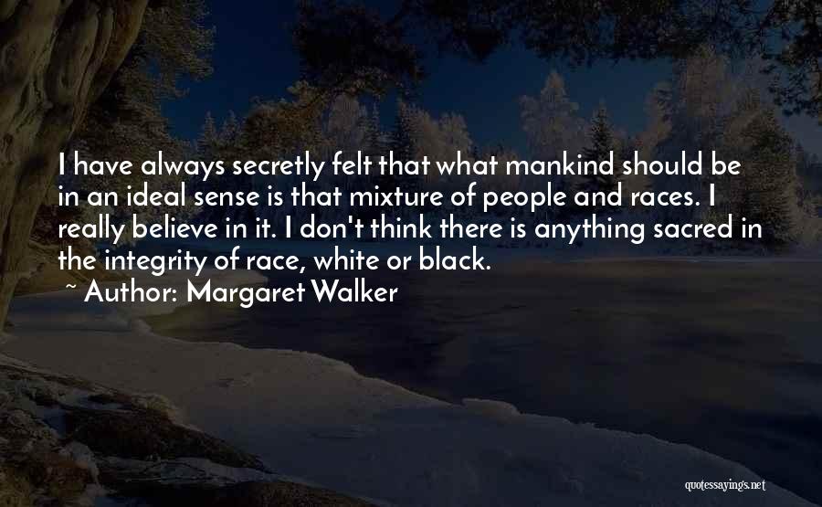 Margaret Walker Quotes: I Have Always Secretly Felt That What Mankind Should Be In An Ideal Sense Is That Mixture Of People And