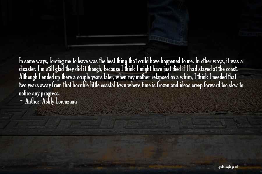 Ashly Lorenzana Quotes: In Some Ways, Forcing Me To Leave Was The Best Thing That Could Have Happened To Me. In Other Ways,