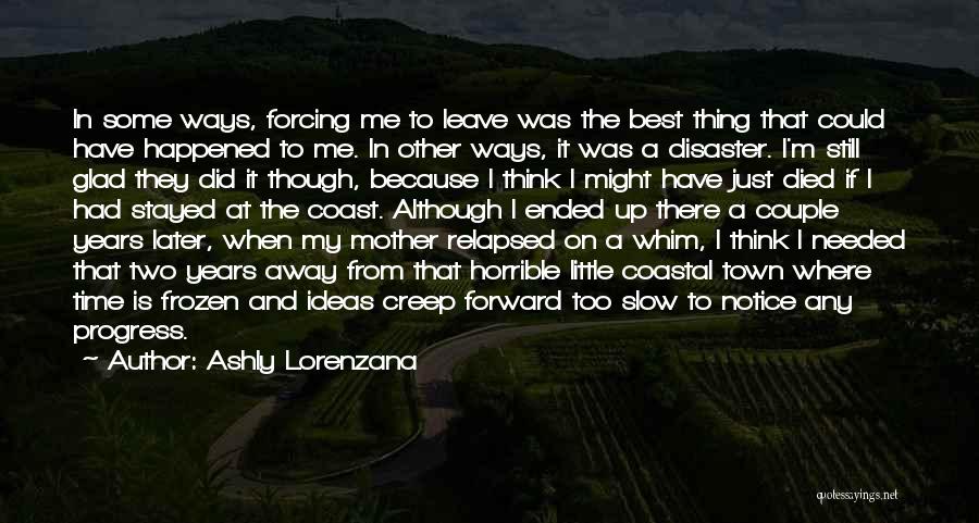 Ashly Lorenzana Quotes: In Some Ways, Forcing Me To Leave Was The Best Thing That Could Have Happened To Me. In Other Ways,