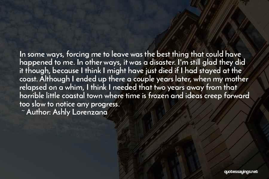 Ashly Lorenzana Quotes: In Some Ways, Forcing Me To Leave Was The Best Thing That Could Have Happened To Me. In Other Ways,