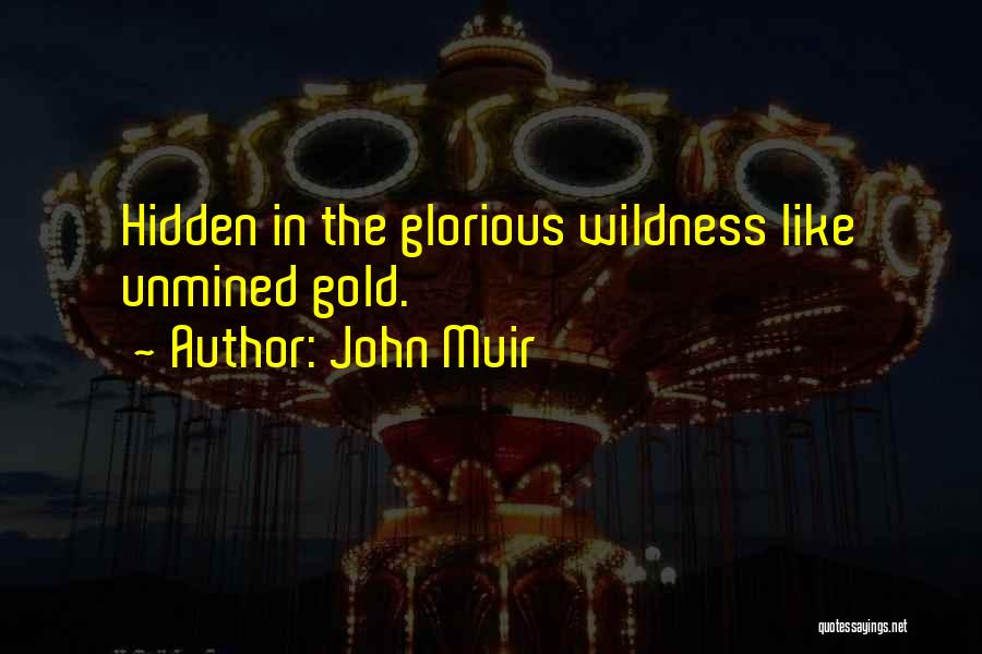 John Muir Quotes: Hidden In The Glorious Wildness Like Unmined Gold.