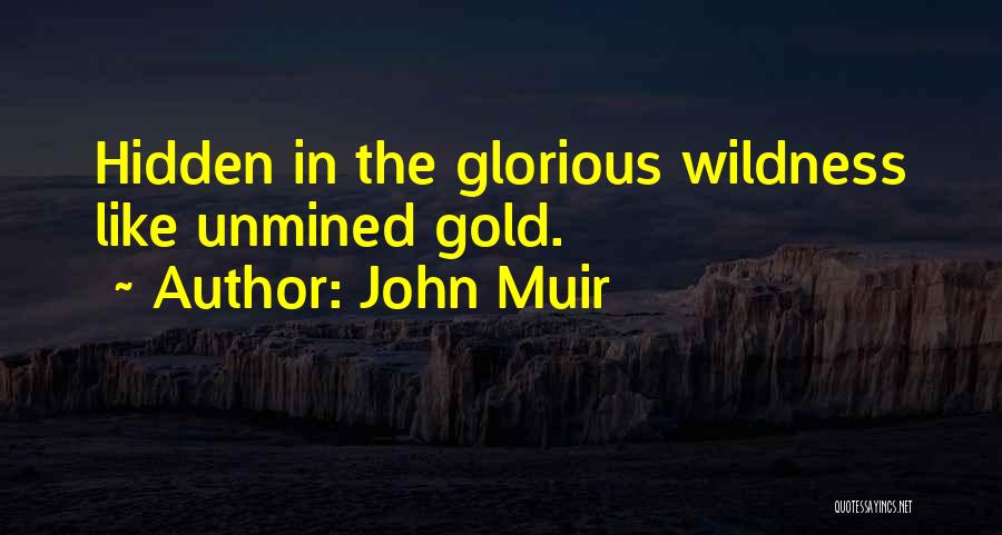 John Muir Quotes: Hidden In The Glorious Wildness Like Unmined Gold.