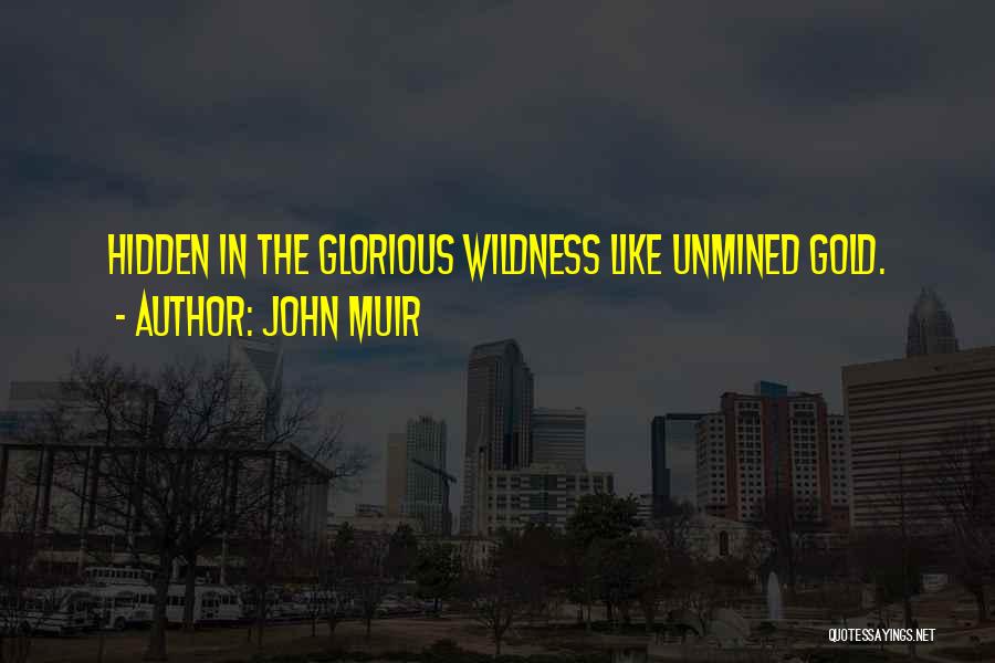 John Muir Quotes: Hidden In The Glorious Wildness Like Unmined Gold.