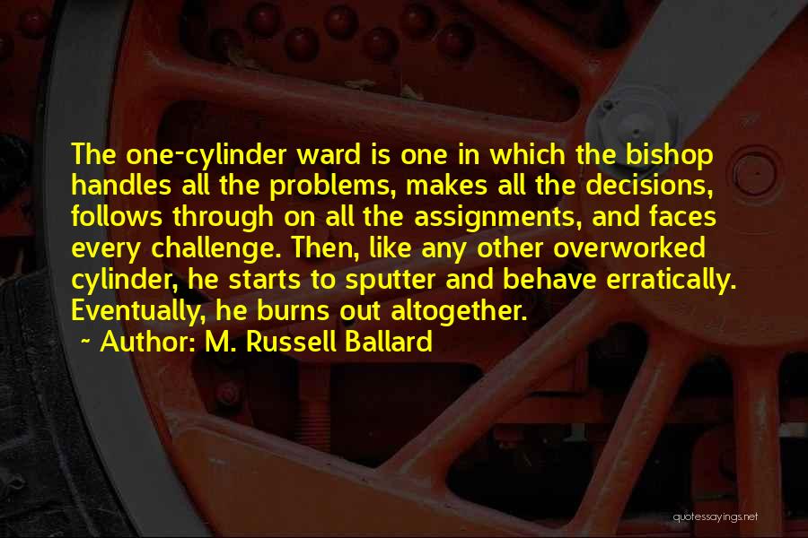 M. Russell Ballard Quotes: The One-cylinder Ward Is One In Which The Bishop Handles All The Problems, Makes All The Decisions, Follows Through On