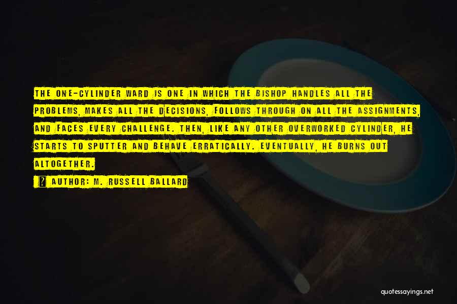 M. Russell Ballard Quotes: The One-cylinder Ward Is One In Which The Bishop Handles All The Problems, Makes All The Decisions, Follows Through On