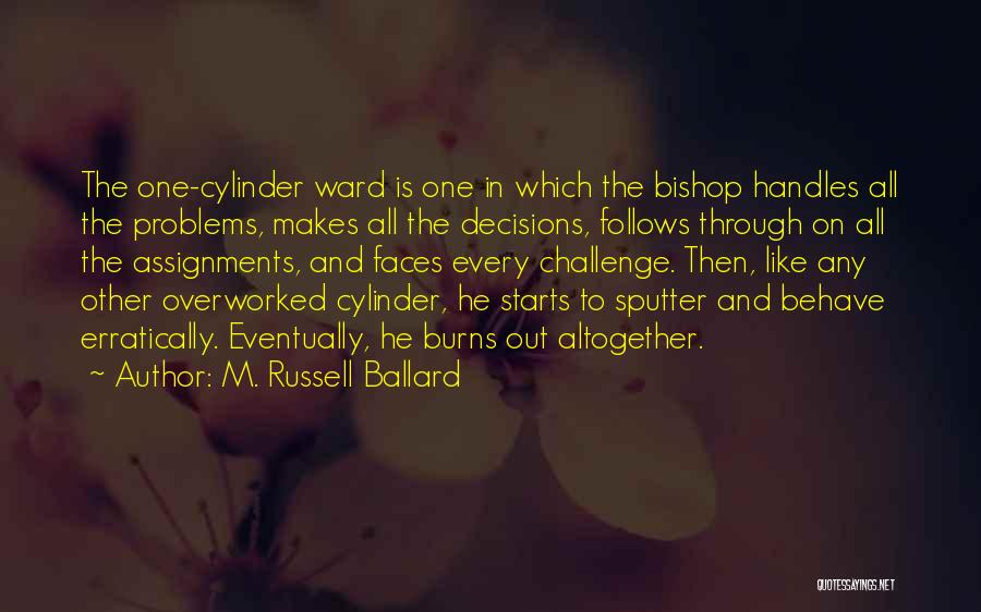 M. Russell Ballard Quotes: The One-cylinder Ward Is One In Which The Bishop Handles All The Problems, Makes All The Decisions, Follows Through On