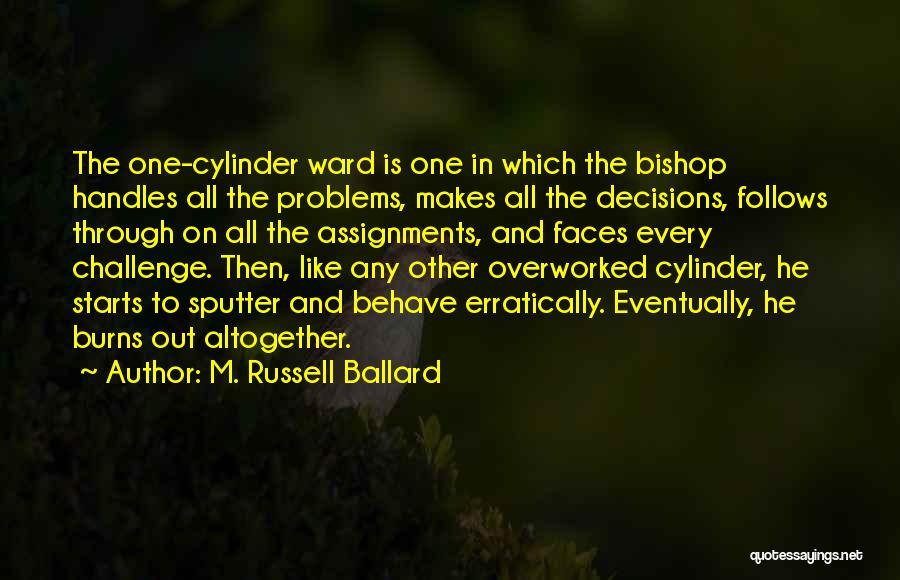 M. Russell Ballard Quotes: The One-cylinder Ward Is One In Which The Bishop Handles All The Problems, Makes All The Decisions, Follows Through On