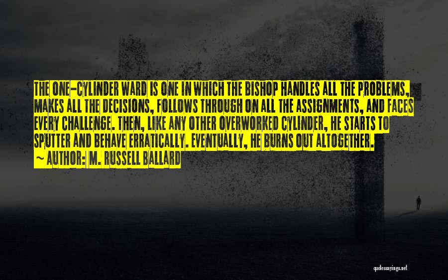 M. Russell Ballard Quotes: The One-cylinder Ward Is One In Which The Bishop Handles All The Problems, Makes All The Decisions, Follows Through On