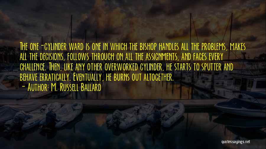 M. Russell Ballard Quotes: The One-cylinder Ward Is One In Which The Bishop Handles All The Problems, Makes All The Decisions, Follows Through On