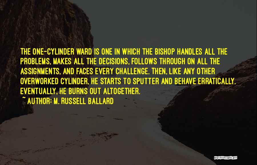 M. Russell Ballard Quotes: The One-cylinder Ward Is One In Which The Bishop Handles All The Problems, Makes All The Decisions, Follows Through On