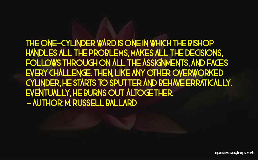 M. Russell Ballard Quotes: The One-cylinder Ward Is One In Which The Bishop Handles All The Problems, Makes All The Decisions, Follows Through On