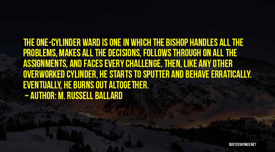 M. Russell Ballard Quotes: The One-cylinder Ward Is One In Which The Bishop Handles All The Problems, Makes All The Decisions, Follows Through On